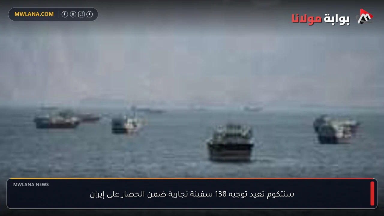 سنتكوم تعيد توجيه 138 سفينة تجارية ضمن الحصار على إيران