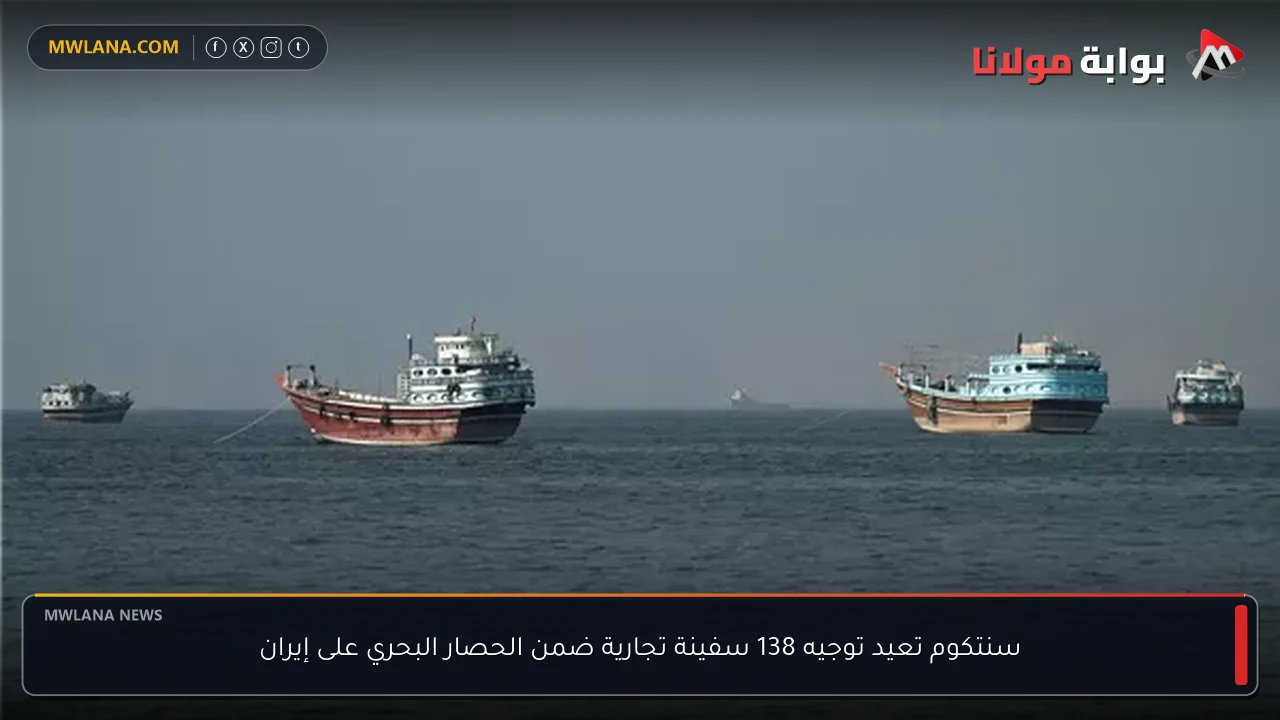 سنتكوم تعيد توجيه 138 سفينة تجارية ضمن الحصار البحري على إيران