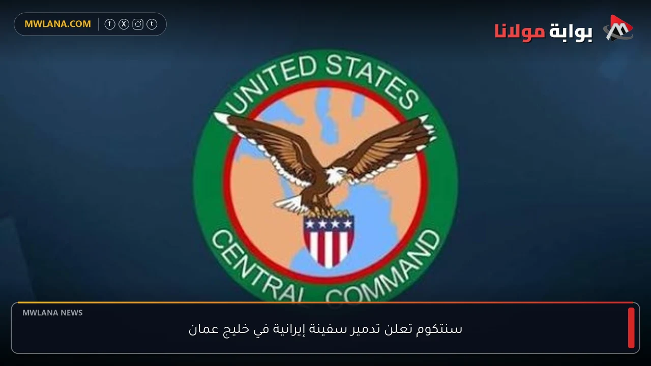 سنتكوم تعلن تدمير سفينة إيرانية في خليج عمان