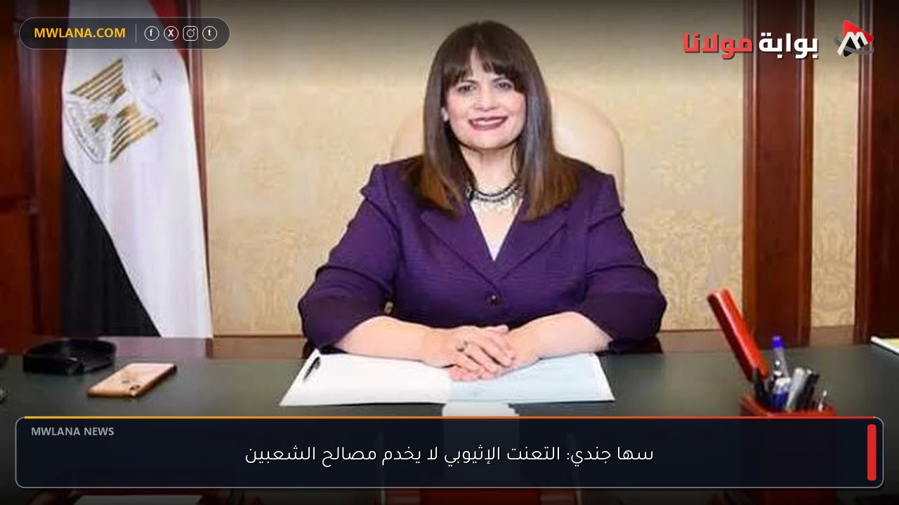 سها جندي: التعنت الإثيوبي لا يخدم مصالح الشعبين