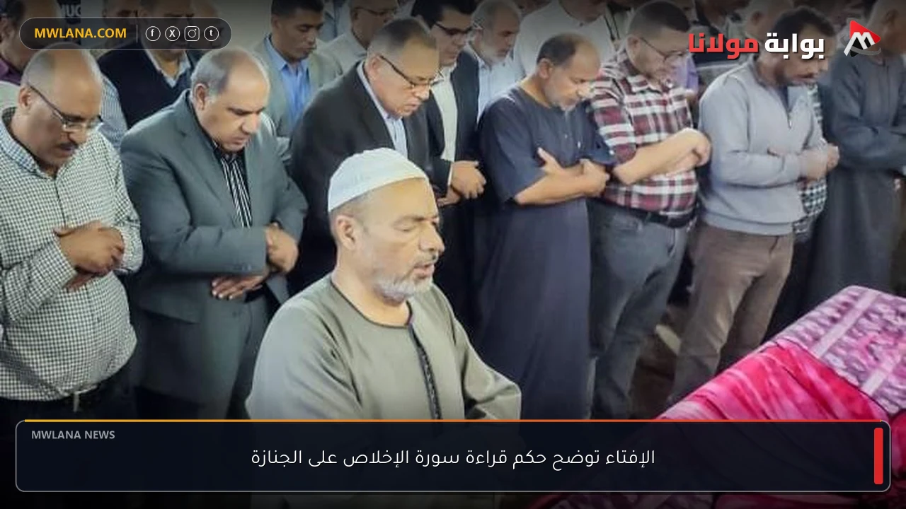 الإفتاء توضح حكم قراءة سورة الإخلاص على الجنازة