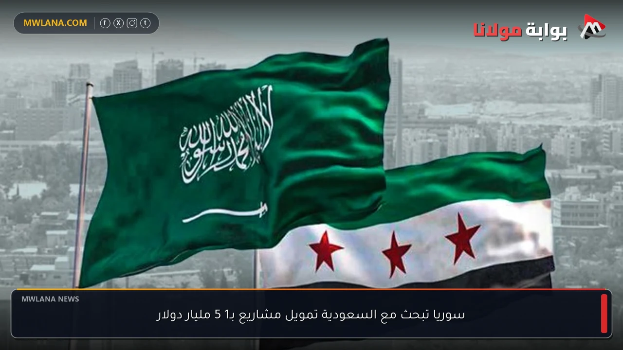 سوريا تبحث مع السعودية تمويل مشاريع بـ1 5 مليار دولار