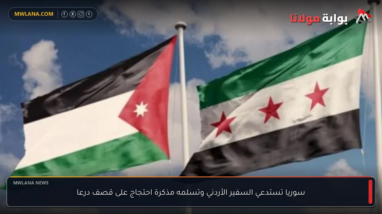 سوريا تستدعي السفير الأردني وتسلمه مذكرة احتجاج على قصف درعا