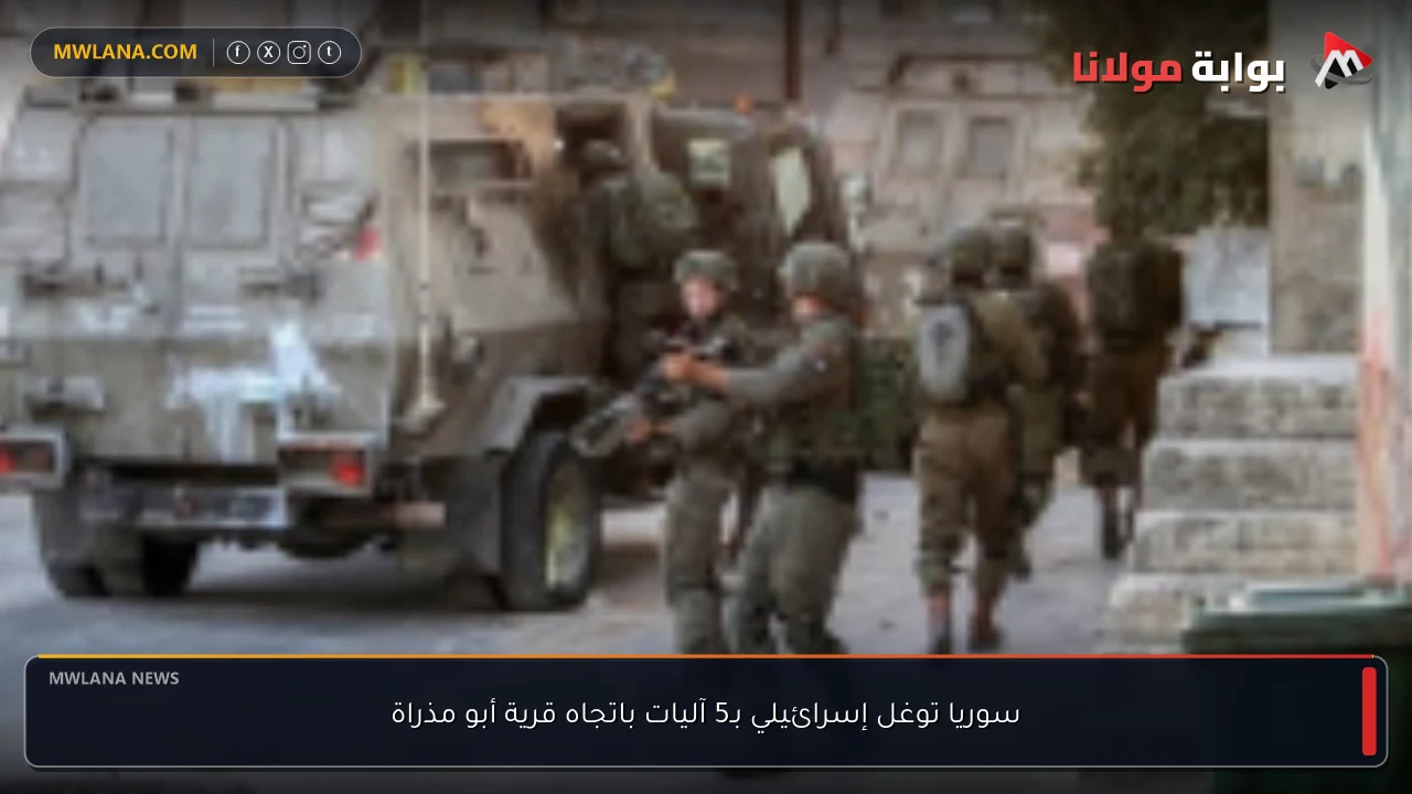 سوريا توغل إسرائيلي بـ5 آليات باتجاه قرية أبو مذراة