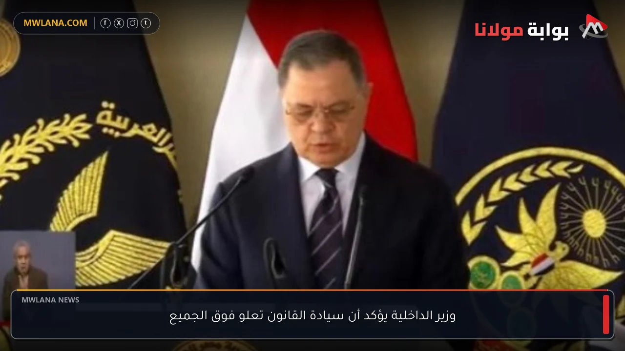 وزير الداخلية يؤكد أن سيادة القانون تعلو فوق الجميع