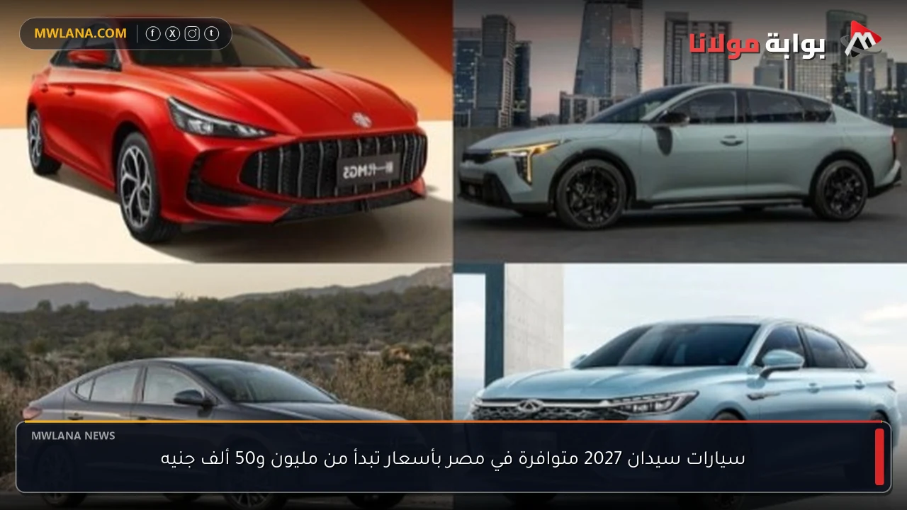 سيارات سيدان 2027 متوافرة في مصر بأسعار تبدأ من مليون و50 ألف جنيه