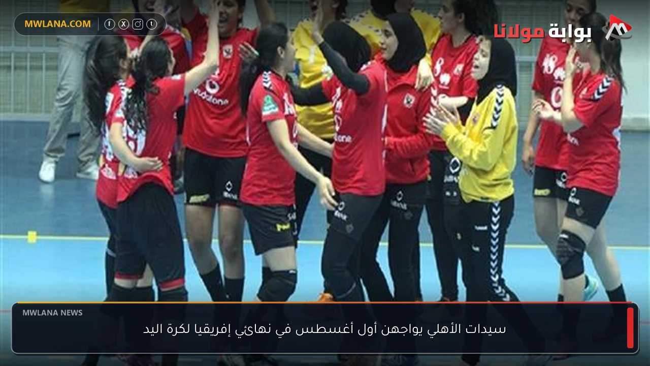 سيدات الأهلي يواجهن أول أغسطس في نهائي إفريقيا لكرة اليد
