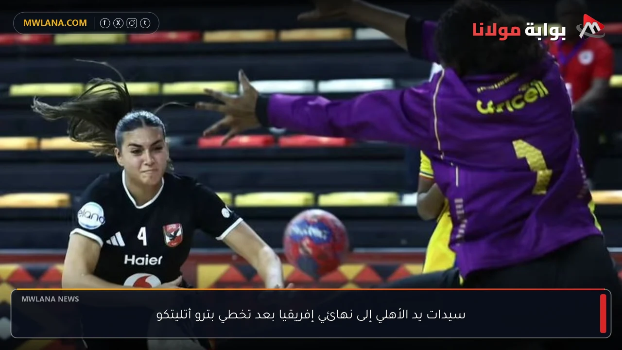 سيدات يد الأهلي إلى نهائي إفريقيا بعد تخطي بترو أتليتكو