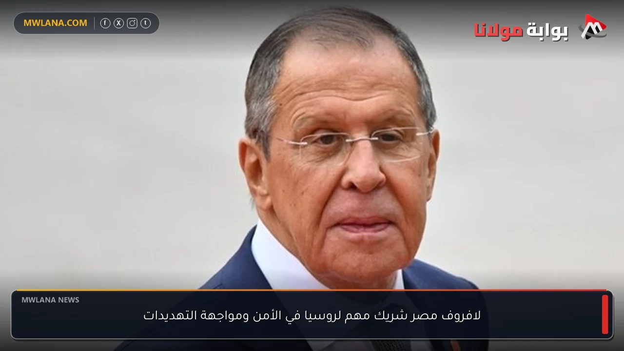 لافروف مصر شريك مهم لروسيا في الأمن ومواجهة التهديدات