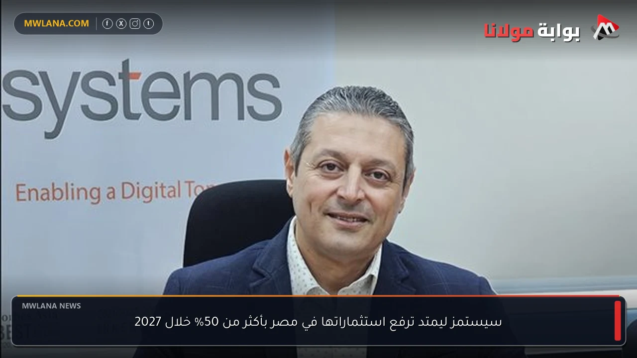 سيستمز ليمتد ترفع استثماراتها في مصر بأكثر من 50% خلال 2027