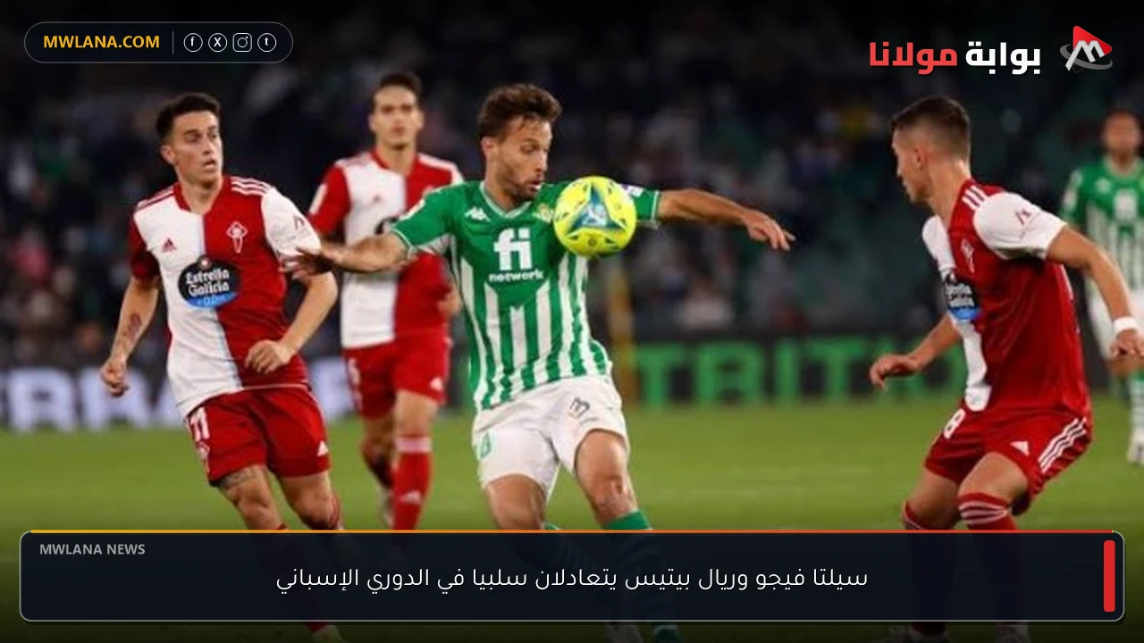 سيلتا فيجو وريال بيتيس يتعادلان سلبيا في الدوري الإسباني