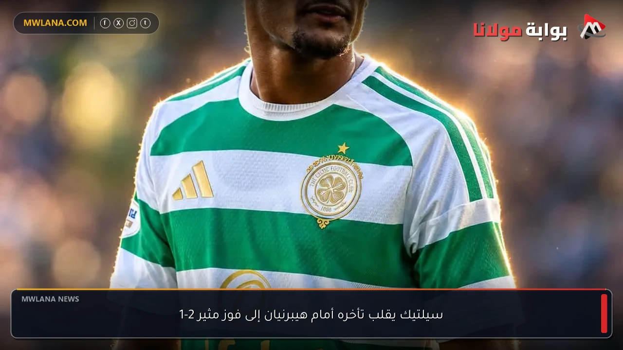 سيلتيك يقلب تأخره أمام هيبرنيان إلى فوز مثير 2-1