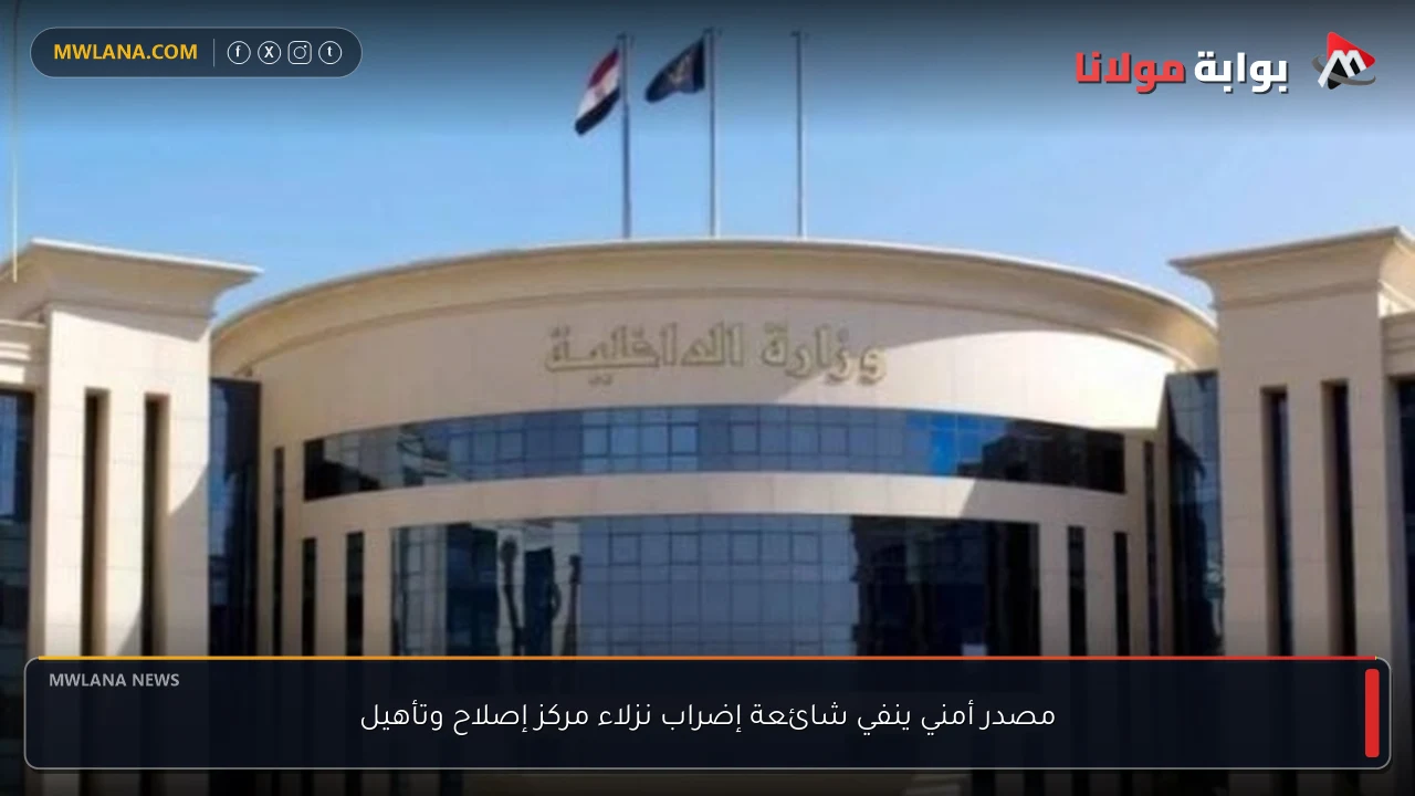 مصدر أمني ينفي شائعة إضراب نزلاء مركز إصلاح وتأهيل