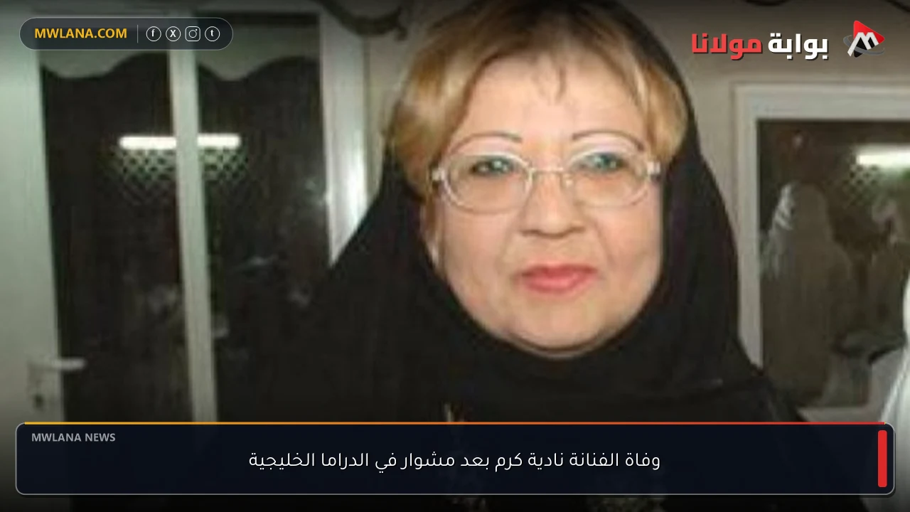 وفاة الفنانة نادية كرم بعد مشوار في الدراما الخليجية