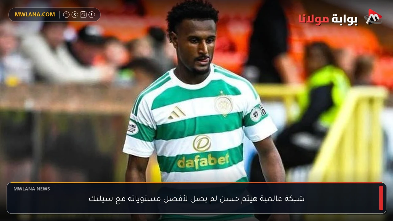 شبكة عالمية هيثم حسن لم يصل لأفضل مستوياته مع سيلتك