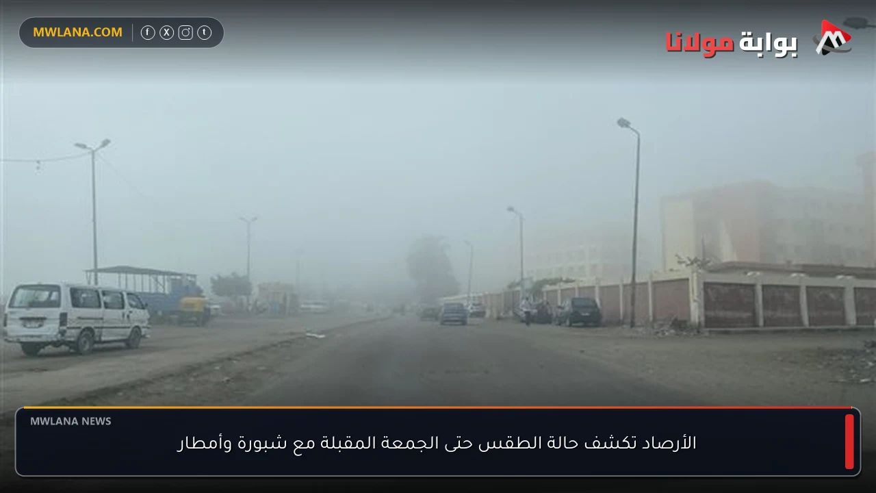 الأرصاد تكشف حالة الطقس حتى الجمعة المقبلة مع شبورة وأمطار