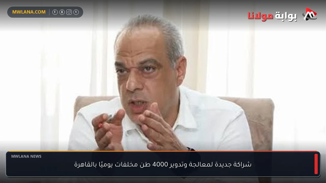 شراكة جديدة لمعالجة وتدوير 4000 طن مخلفات يوميًا بالقاهرة