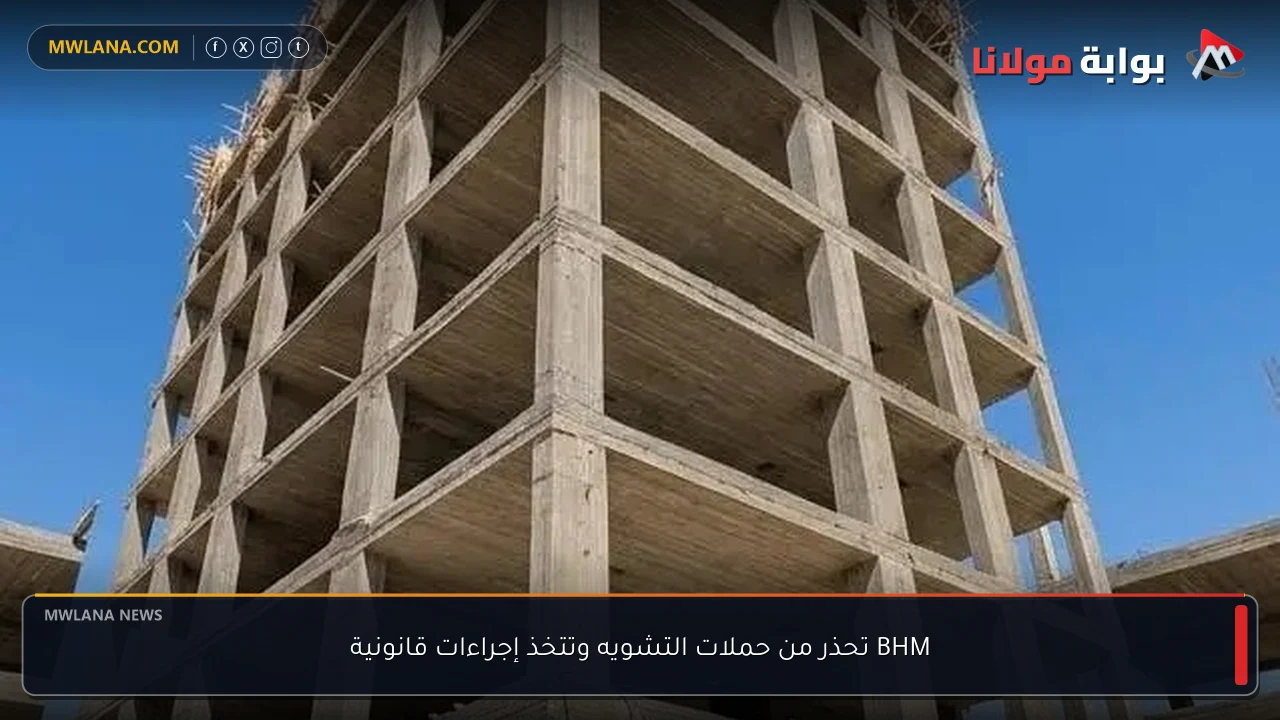 BHM تحذر من حملات التشويه وتتخذ إجراءات قانونية