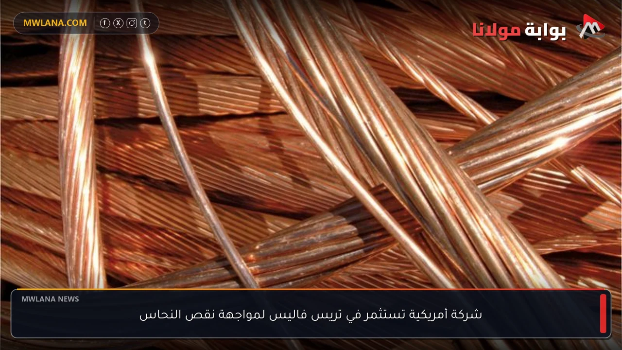 شركة أمريكية تستثمر في تريس فاليس لمواجهة نقص النحاس