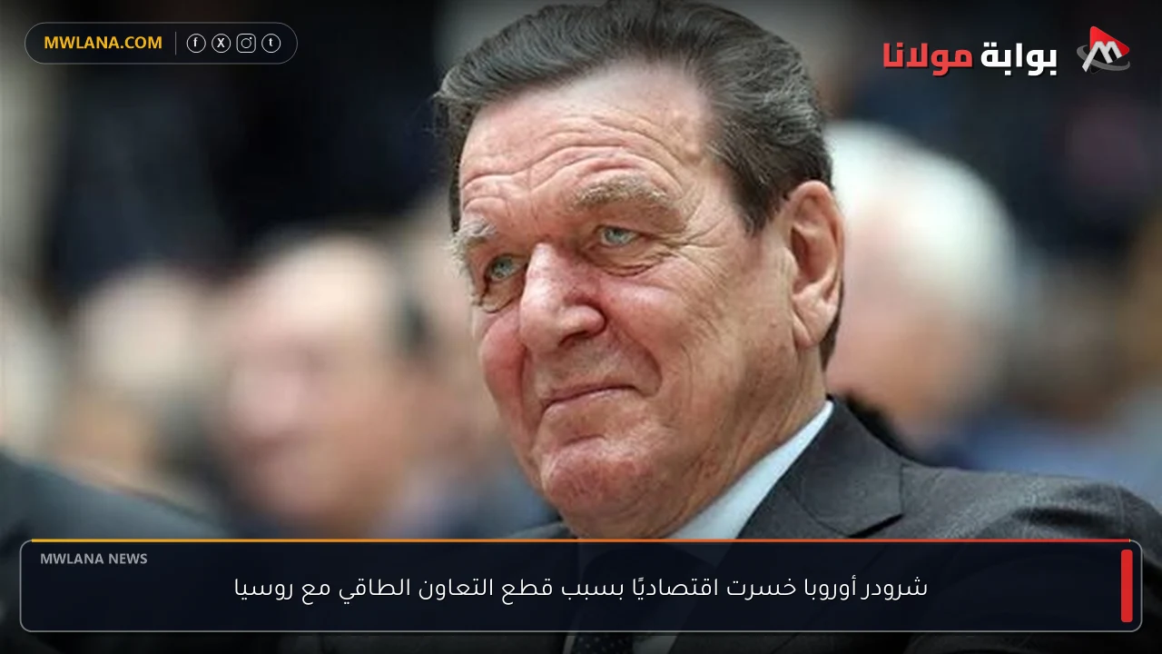 شرودر أوروبا خسرت اقتصاديًا بسبب قطع التعاون الطاقي مع روسيا