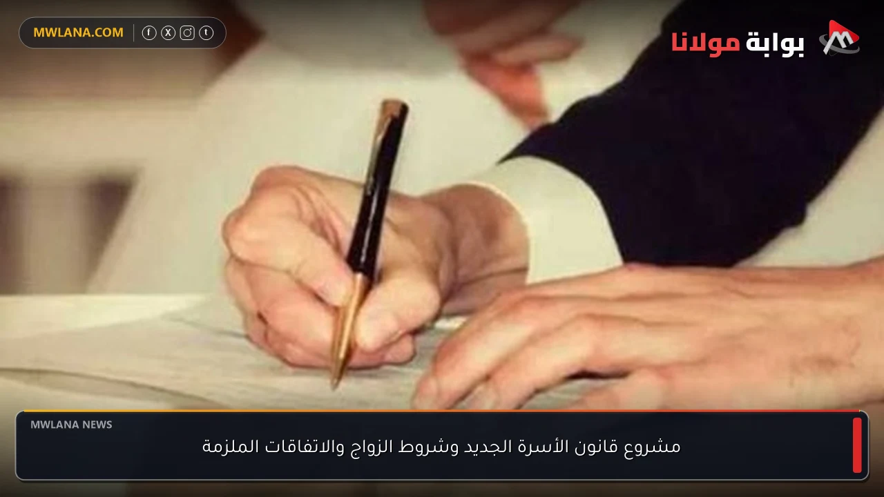 مشروع قانون الأسرة الجديد وشروط الزواج والاتفاقات الملزمة
