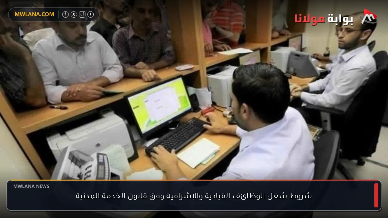 شروط شغل الوظائف القيادية والإشرافية وفق قانون الخدمة المدنية