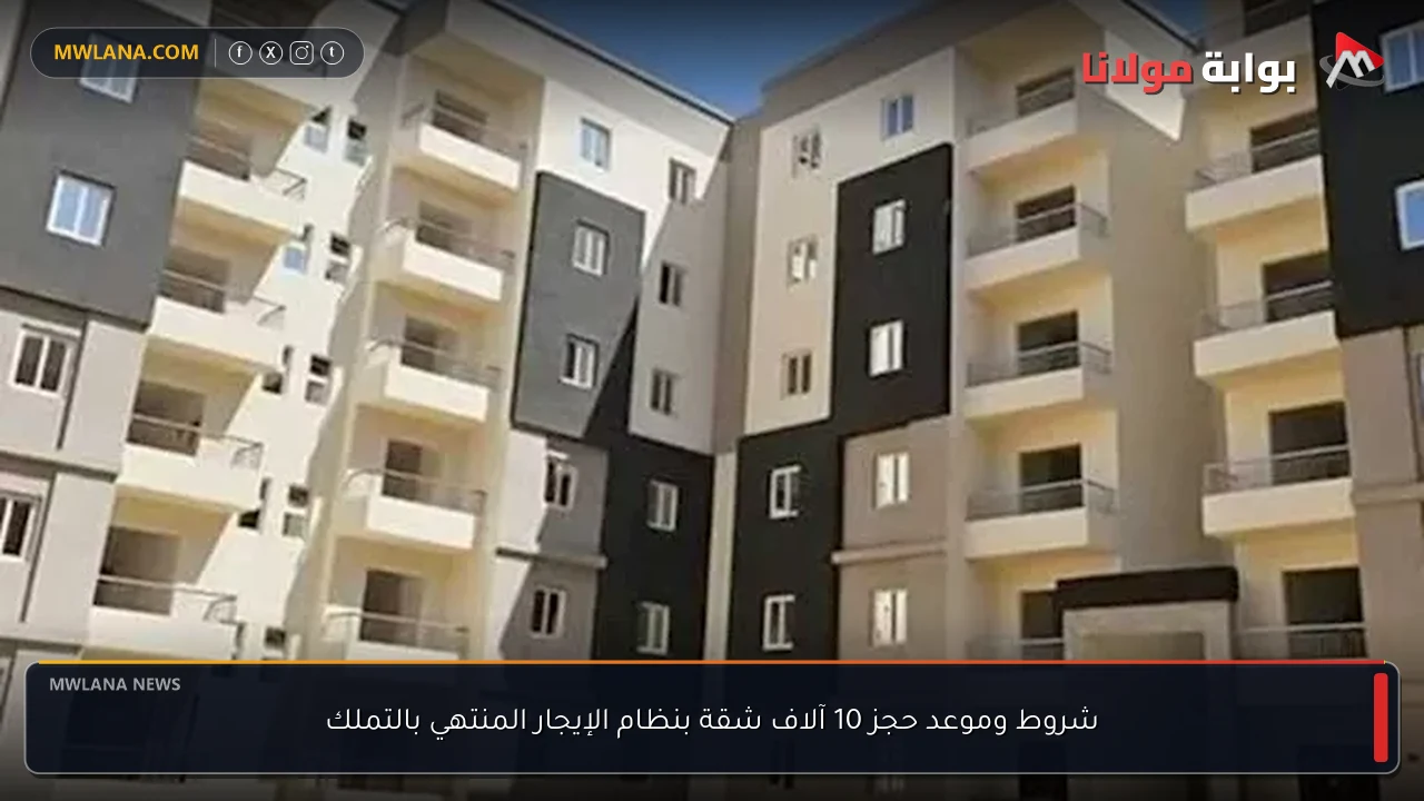 شروط وموعد حجز 10 آلاف شقة بنظام الإيجار المنتهي بالتملك