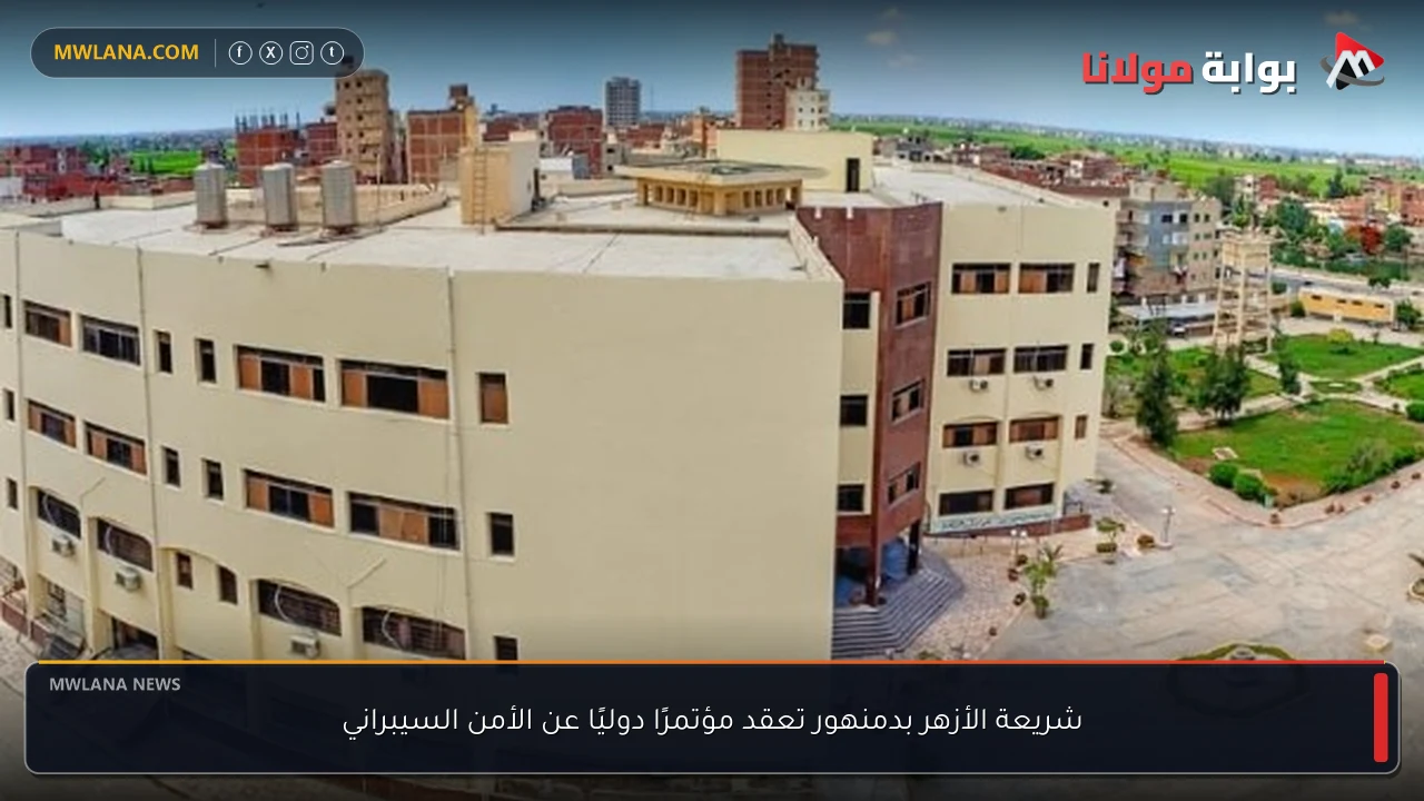 شريعة الأزهر بدمنهور تعقد مؤتمرًا دوليًا عن الأمن السيبراني