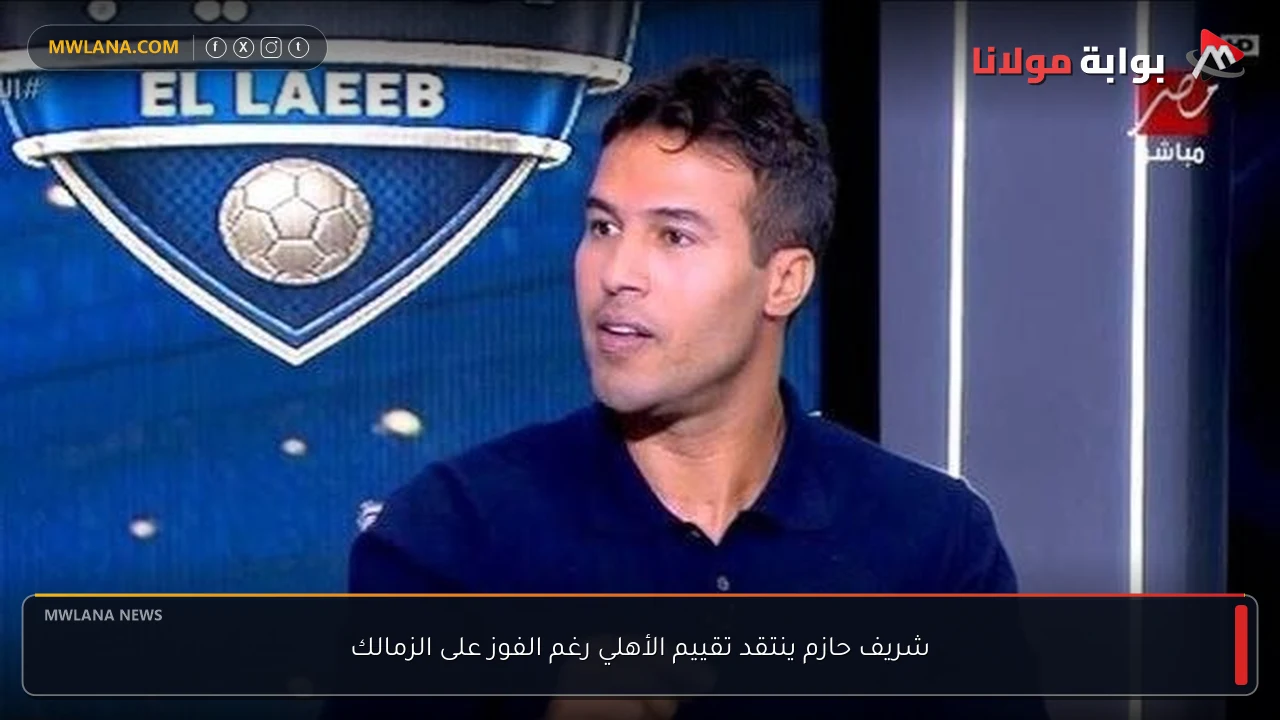 شريف حازم ينتقد تقييم الأهلي رغم الفوز على الزمالك