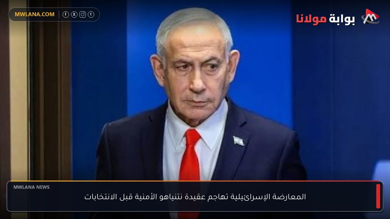 المعارضة الإسرائيلية تهاجم عقيدة نتنياهو الأمنية قبل الانتخابات