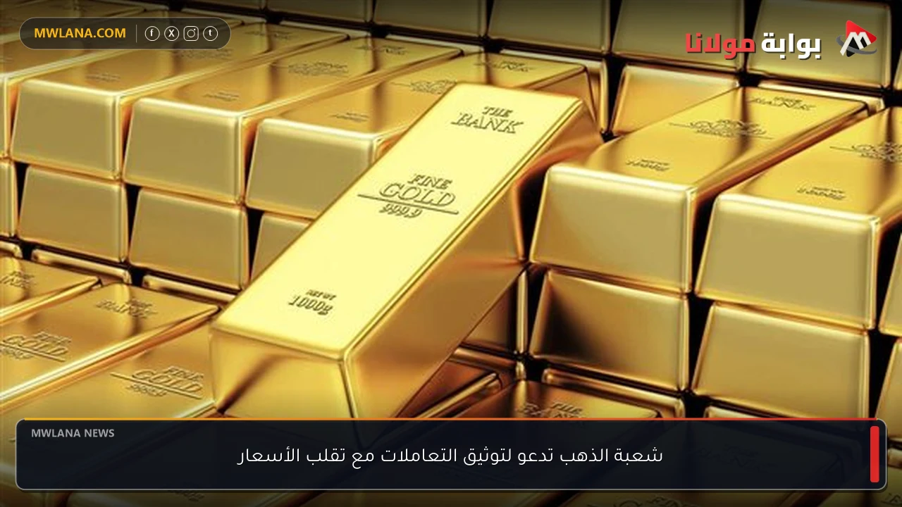 شعبة الذهب تدعو لتوثيق التعاملات مع تقلب الأسعار