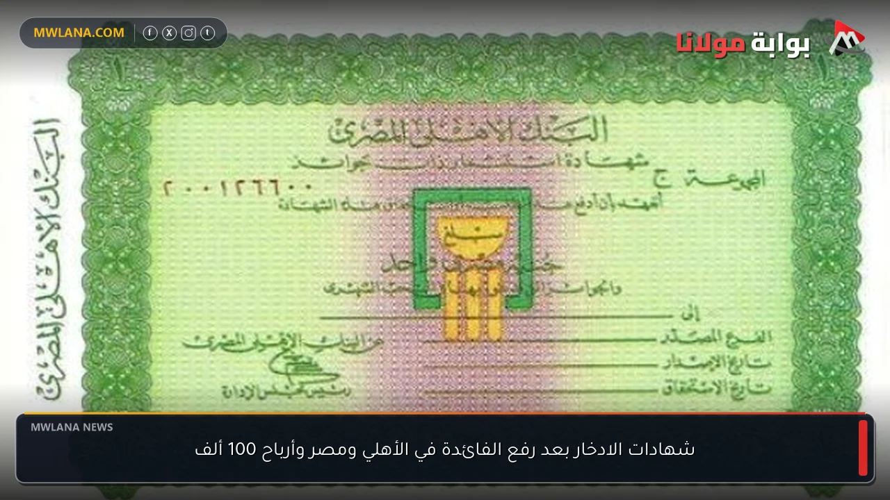 شهادات الادخار بعد رفع الفائدة في الأهلي ومصر وأرباح 100 ألف