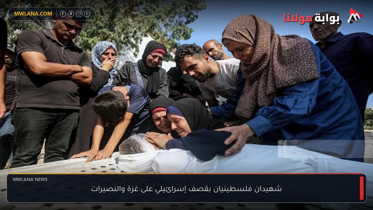 شهيدان فلسطينيان بقصف إسرائيلي على غزة والنصيرات