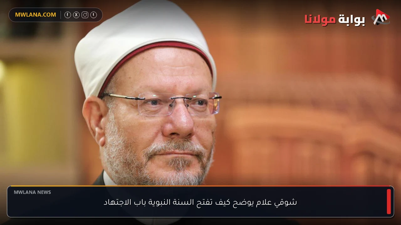 شوقي علام يوضح كيف تفتح السنة النبوية باب الاجتهاد