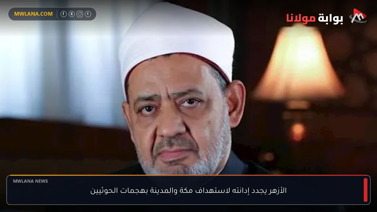 الأزهر يجدد إدانته لاستهداف مكة والمدينة بهجمات الحوثيين