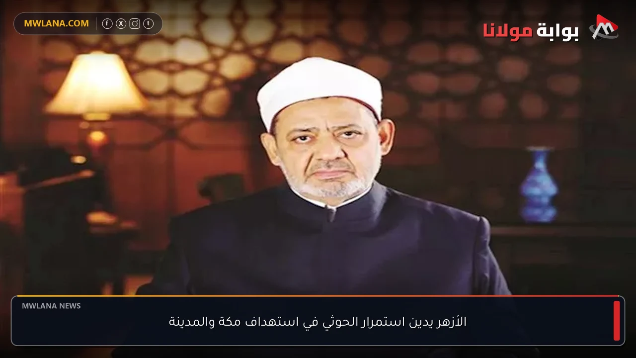 الأزهر يدين استمرار الحوثي في استهداف مكة والمدينة