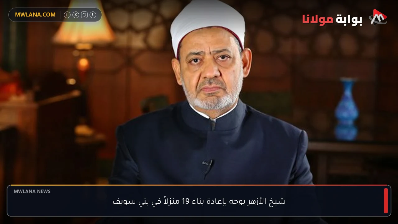 شيخ الأزهر يوجه بإعادة بناء 19 منزلاً في بني سويف