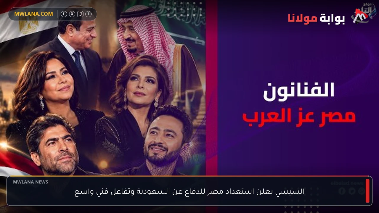 السيسي يعلن استعداد مصر للدفاع عن السعودية وتفاعل فني واسع