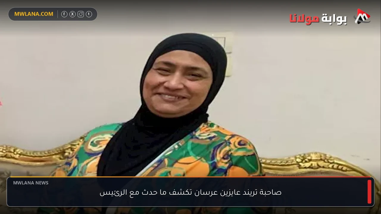 صاحبة تريند عايزين عرسان تكشف ما حدث مع الرئيس