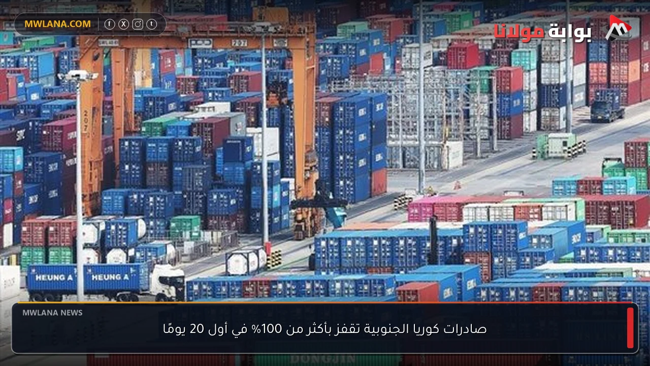 صادرات كوريا الجنوبية تقفز بأكثر من 100% في أول 20 يومًا
