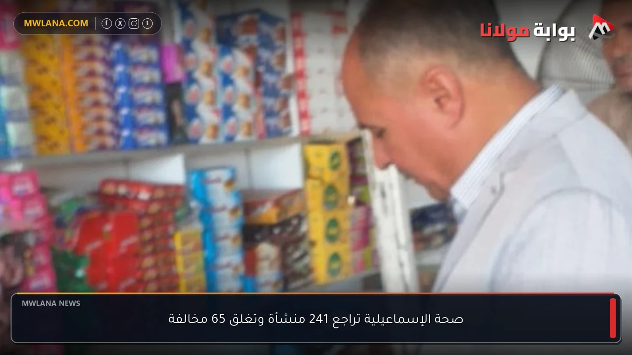 صحة الإسماعيلية تراجع 241 منشأة وتغلق 65 مخالفة