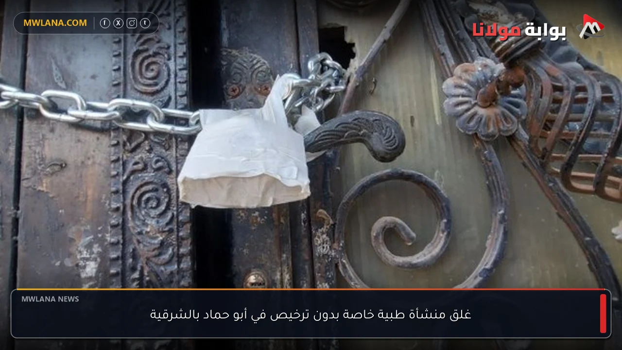 غلق منشأة طبية خاصة بدون ترخيص في أبو حماد بالشرقية