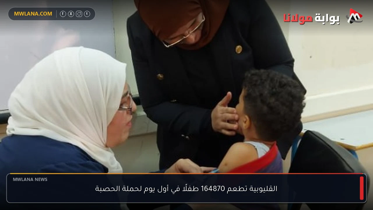 القليوبية تطعم 164870 طفلًا في أول يوم لحملة الحصبة