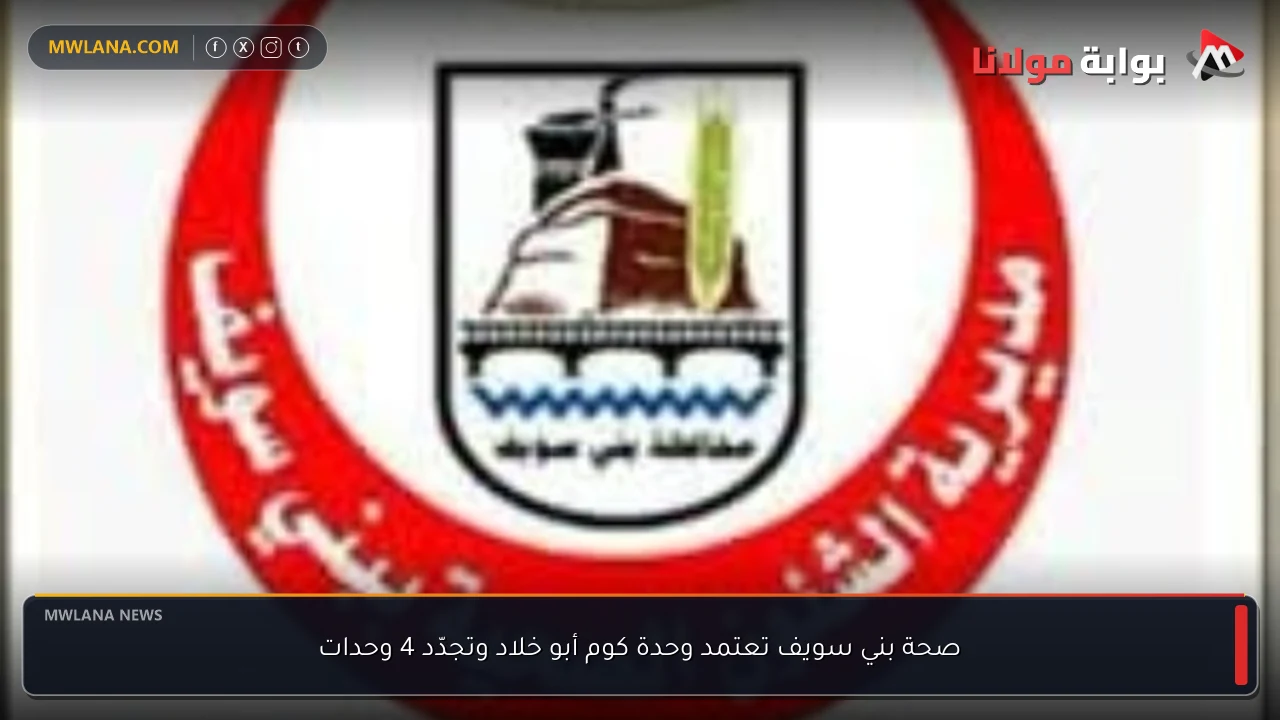 صحة بني سويف تعتمد وحدة كوم أبو خلاد وتجدّد 4 وحدات