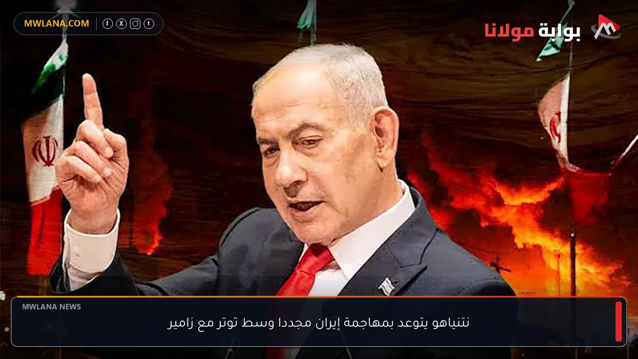 نتنياهو يتوعد بمهاجمة إيران مجددا وسط توتر مع زامير