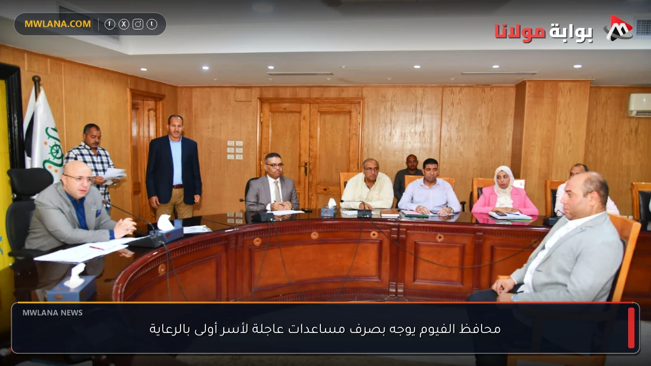 محافظ الفيوم يوجه بصرف مساعدات عاجلة لأسر أولى بالرعاية