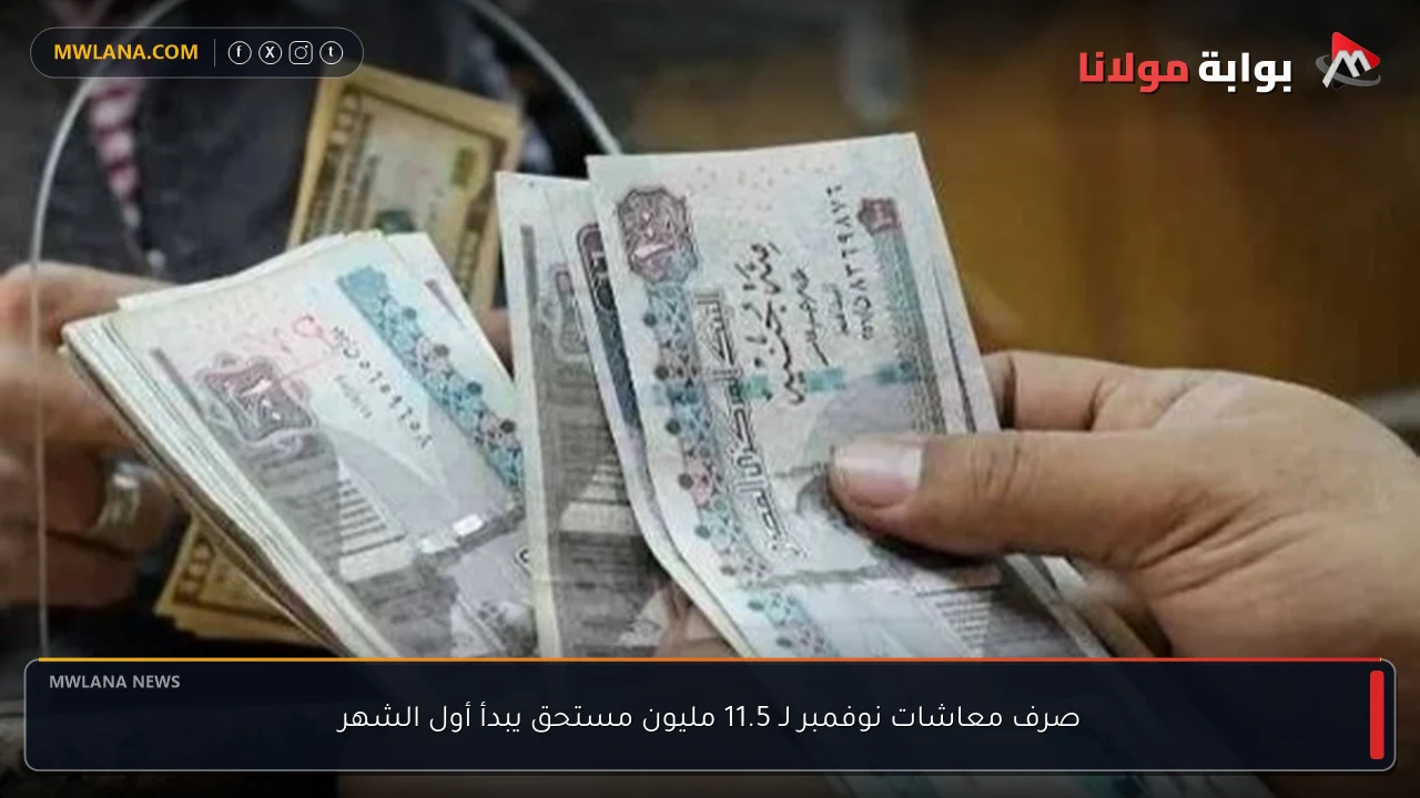 صرف معاشات نوفمبر لـ 11.5 مليون مستحق يبدأ أول الشهر