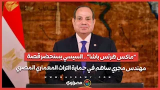 ماكس هرتس باشا.. السيسي يستحضر قصة مهندس مجري ساهم في حماية التراث المعماري المصري