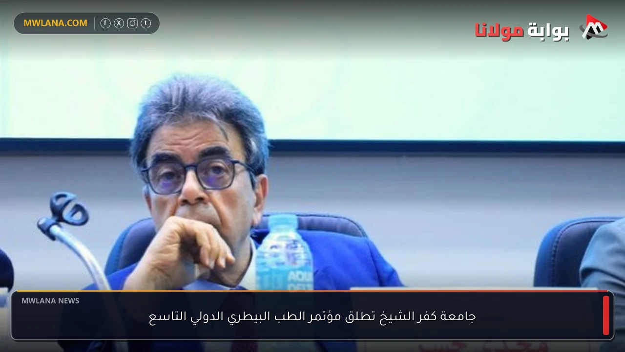 جامعة كفر الشيخ تطلق مؤتمر الطب البيطري الدولي التاسع