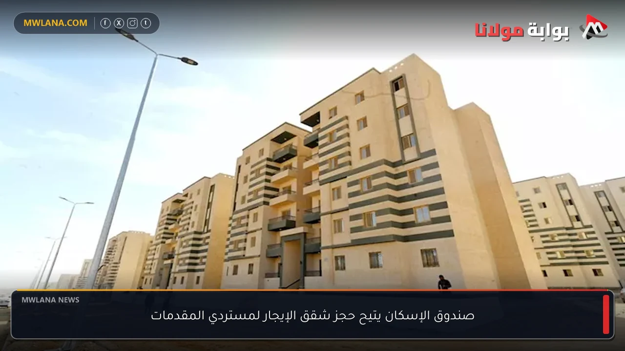 صندوق الإسكان يتيح حجز شقق الإيجار لمستردي المقدمات